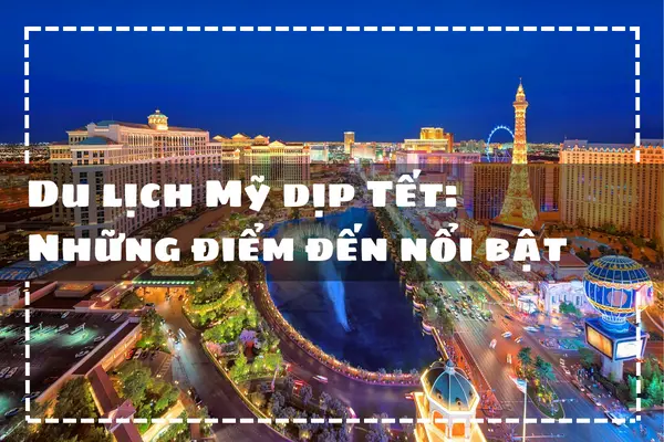 Du lịch Mỹ dịp Tết: Khám phá những điểm đến nổi bật