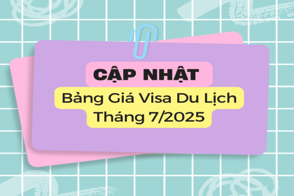 [CẬP NHẬT MỚI NHẤT] BẢNG GIÁ LÀM VISA DU LỊCH THÁNG 7/2025 – ƯU ĐÃI CỰC HẤP DẪN TỪ VACATION TRAVEL